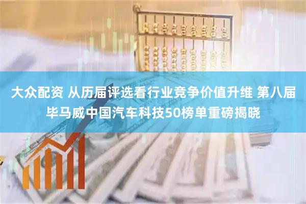 大众配资 从历届评选看行业竞争价值升维 第八届毕马威中国汽车科技50榜单重磅揭晓
