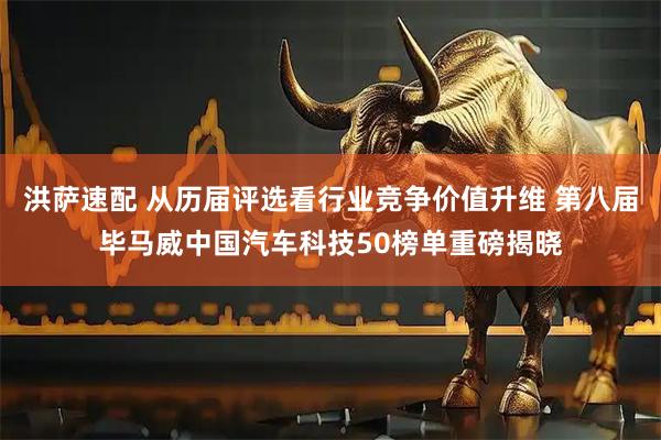 洪萨速配 从历届评选看行业竞争价值升维 第八届毕马威中国汽车科技50榜单重磅揭晓