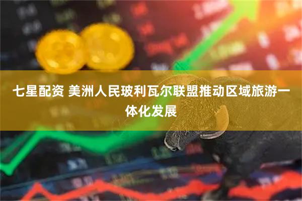 七星配资 美洲人民玻利瓦尔联盟推动区域旅游一体化发展