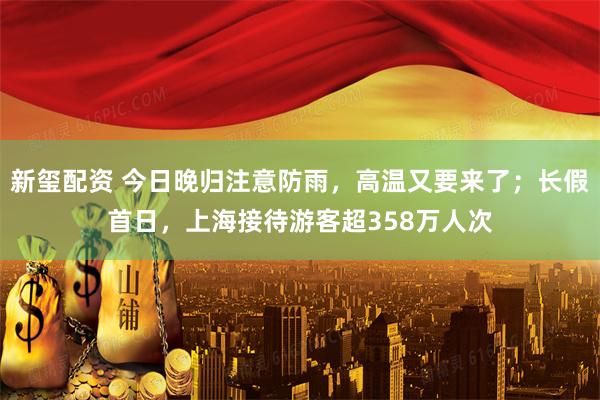 新玺配资 今日晚归注意防雨，高温又要来了；长假首日，上海接待游客超358万人次