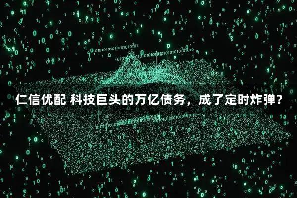 仁信优配 科技巨头的万亿债务,成了定时炸弹?