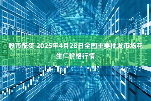 股市配资 2025年4月28日全国主要批发市场花生仁价格行情