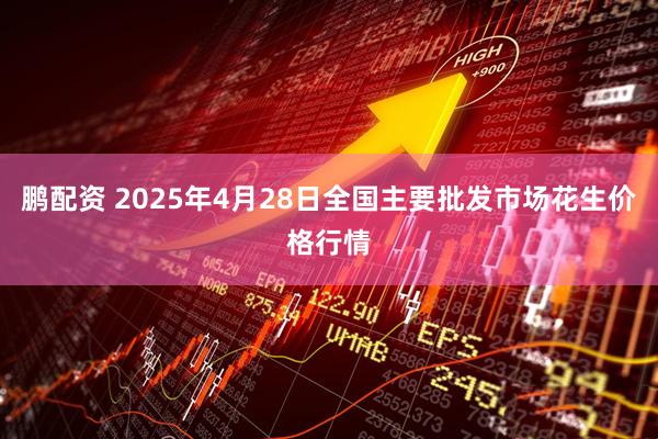 鹏配资 2025年4月28日全国主要批发市场花生价格行情