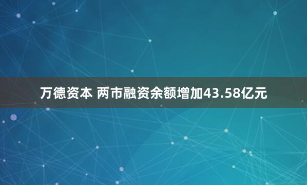 万德资本 两市融资余额增加43.58亿元