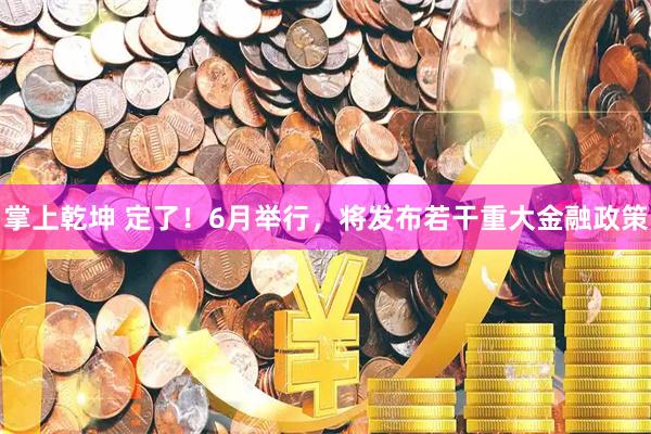 掌上乾坤 定了！6月举行，将发布若干重大金融政策