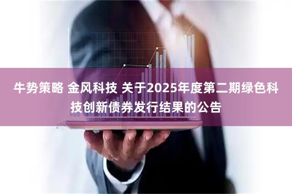 牛势策略 金风科技 关于2025年度第二期绿色科技创新债券发行结果的公告